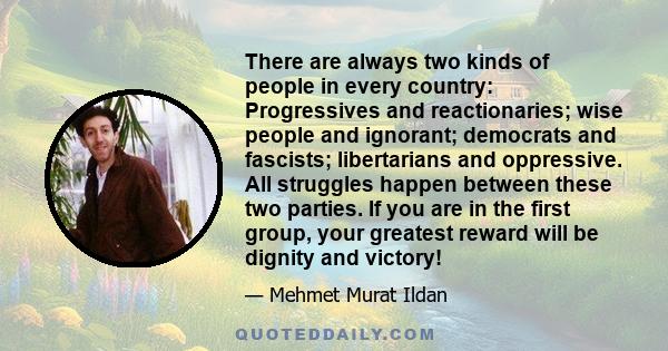 There are always two kinds of people in every country: Progressives and reactionaries; wise people and ignorant; democrats and fascists; libertarians and oppressive. All struggles happen between these two parties. If