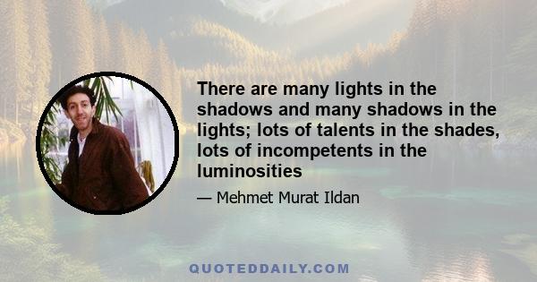 There are many lights in the shadows and many shadows in the lights; lots of talents in the shades, lots of incompetents in the luminosities