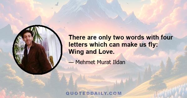 There are only two words with four letters which can make us fly: Wing and Love.