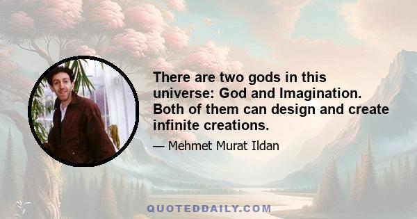 There are two gods in this universe: God and Imagination. Both of them can design and create infinite creations.