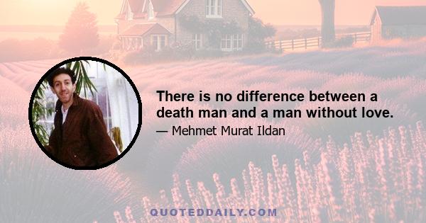 There is no difference between a death man and a man without love.