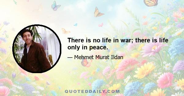 There is no life in war; there is life only in peace.