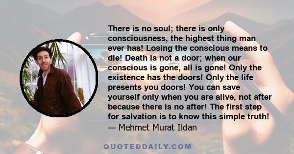 There is no soul; there is only consciousness, the highest thing man ever has! Losing the conscious means to die! Death is not a door; when our conscious is gone, all is gone! Only the existence has the doors! Only the