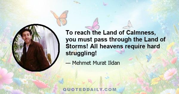 To reach the Land of Calmness, you must pass through the Land of Storms! All heavens require hard struggling!