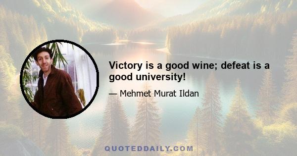 Victory is a good wine; defeat is a good university!