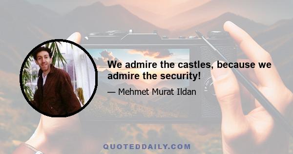 We admire the castles, because we admire the security!