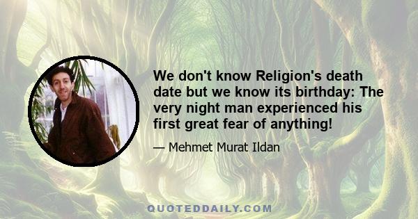 We don't know Religion's death date but we know its birthday: The very night man experienced his first great fear of anything!