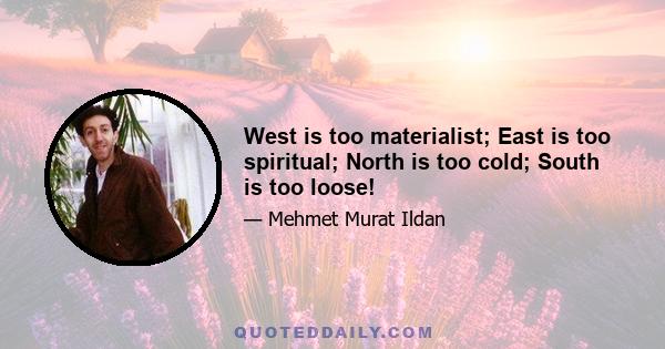 West is too materialist; East is too spiritual; North is too cold; South is too loose!