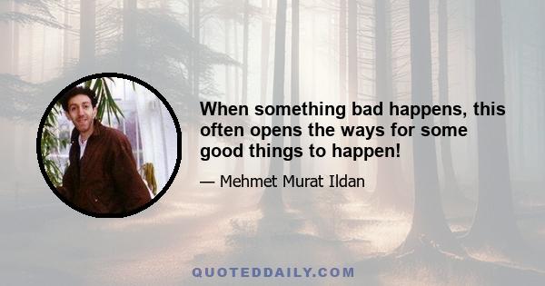 When something bad happens, this often opens the ways for some good things to happen!