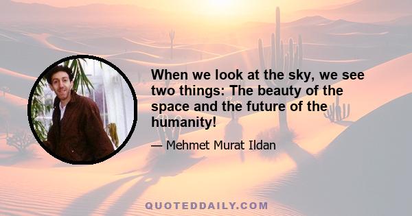 When we look at the sky, we see two things: The beauty of the space and the future of the humanity!