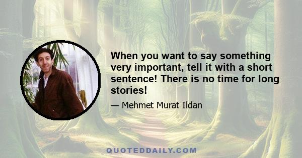 When you want to say something very important, tell it with a short sentence! There is no time for long stories!