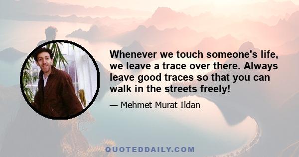 Whenever we touch someone's life, we leave a trace over there. Always leave good traces so that you can walk in the streets freely!