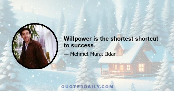 Willpower is the shortest shortcut to success.