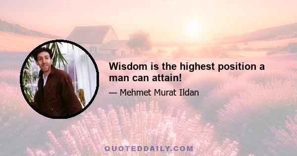 Wisdom is the highest position a man can attain!