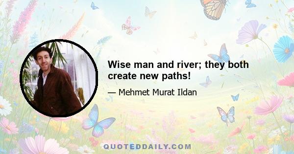 Wise man and river; they both create new paths!