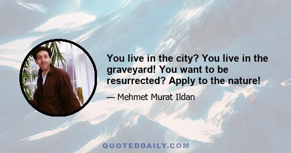 You live in the city? You live in the graveyard! You want to be resurrected? Apply to the nature!