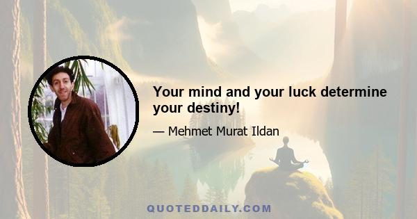 Your mind and your luck determine your destiny!