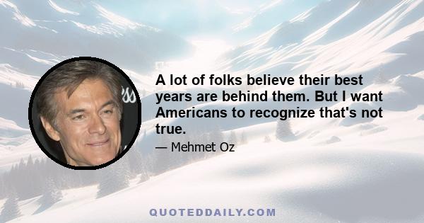 A lot of folks believe their best years are behind them. But I want Americans to recognize that's not true.