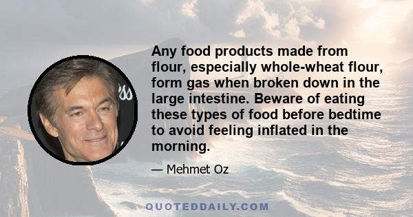 Any food products made from flour, especially whole-wheat flour, form gas when broken down in the large intestine. Beware of eating these types of food before bedtime to avoid feeling inflated in the morning.