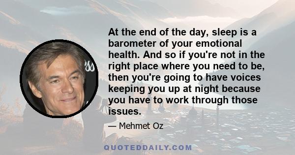 At the end of the day, sleep is a barometer of your emotional health. And so if you're not in the right place where you need to be, then you're going to have voices keeping you up at night because you have to work