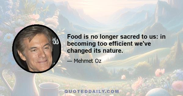 Food is no longer sacred to us: in becoming too efficient we've changed its nature.