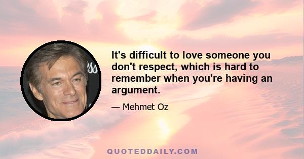 It's difficult to love someone you don't respect, which is hard to remember when you're having an argument.