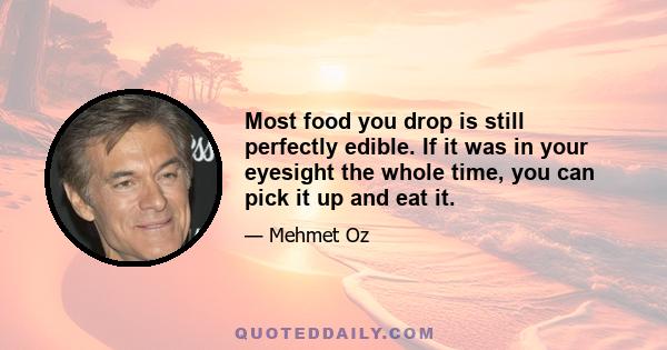 Most food you drop is still perfectly edible. If it was in your eyesight the whole time, you can pick it up and eat it.