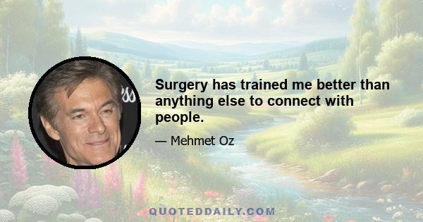 Surgery has trained me better than anything else to connect with people.