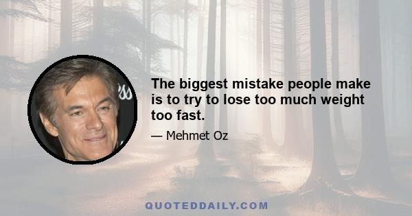 The biggest mistake people make is to try to lose too much weight too fast.