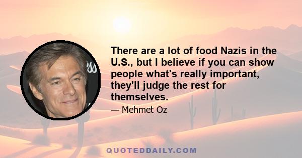 There are a lot of food Nazis in the U.S., but I believe if you can show people what's really important, they'll judge the rest for themselves.