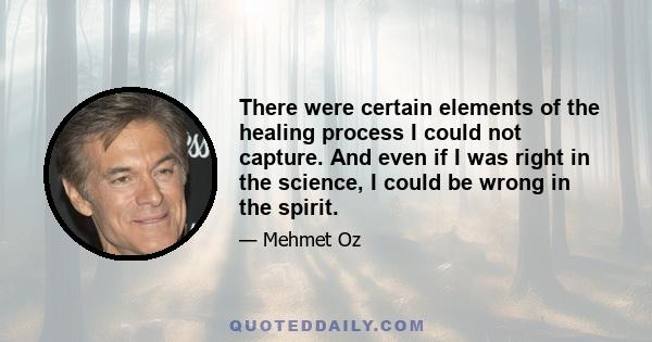 There were certain elements of the healing process I could not capture. And even if I was right in the science, I could be wrong in the spirit.