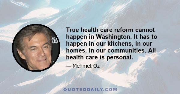 True health care reform cannot happen in Washington. It has to happen in our kitchens, in our homes, in our communities. All health care is personal.