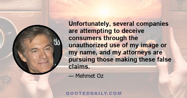 Unfortunately, several companies are attempting to deceive consumers through the unauthorized use of my image or my name, and my attorneys are pursuing those making these false claims.