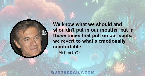 We know what we should and shouldn't put in our mouths, but in those times that pull on our souls, we revert to what's emotionally comfortable.