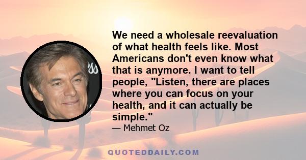 We need a wholesale reevaluation of what health feels like. Most Americans don't even know what that is anymore. I want to tell people, Listen, there are places where you can focus on your health, and it can actually be 