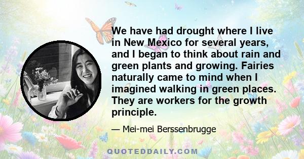 We have had drought where I live in New Mexico for several years, and I began to think about rain and green plants and growing. Fairies naturally came to mind when I imagined walking in green places. They are workers