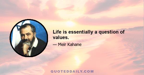 Life is essentially a question of values.