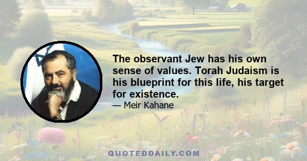 The observant Jew has his own sense of values. Torah Judaism is his blueprint for this life, his target for existence.