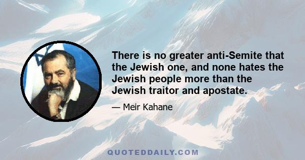 There is no greater anti-Semite that the Jewish one, and none hates the Jewish people more than the Jewish traitor and apostate.