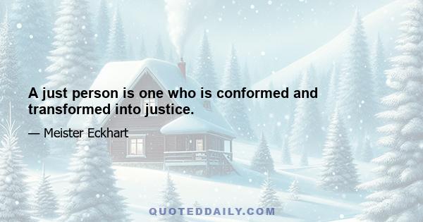 A just person is one who is conformed and transformed into justice.