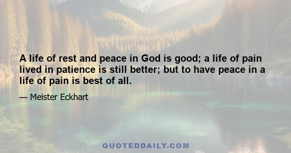 A life of rest and peace in God is good; a life of pain lived in patience is still better; but to have peace in a life of pain is best of all.