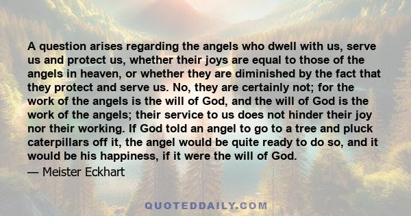 A question arises regarding the angels who dwell with us, serve us and protect us, whether their joys are equal to those of the angels in heaven, or whether they are diminished by the fact that they protect and serve