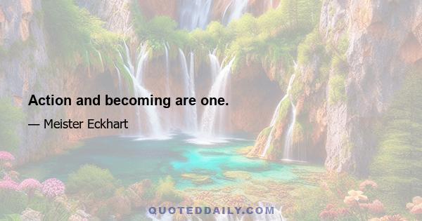 Action and becoming are one.