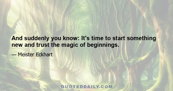 And suddenly you know: It's time to start something new and trust the magic of beginnings.