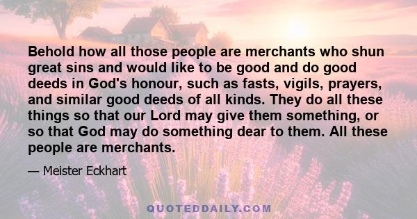 Behold how all those people are merchants who shun great sins and would like to be good and do good deeds in God's honour, such as fasts, vigils, prayers, and similar good deeds of all kinds. They do all these things so 