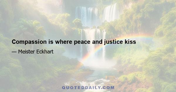 Compassion is where peace and justice kiss