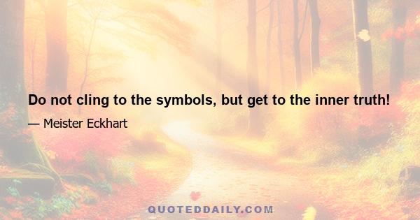 Do not cling to the symbols, but get to the inner truth!