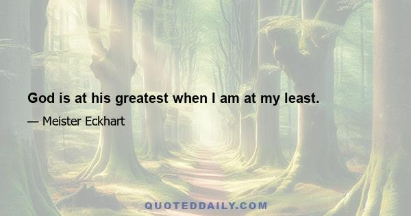 God is at his greatest when I am at my least.