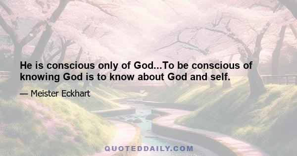 He is conscious only of God...To be conscious of knowing God is to know about God and self.