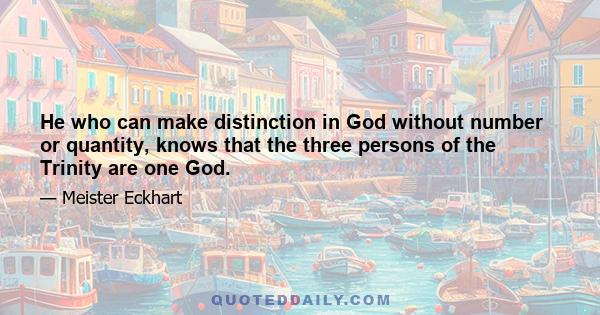 He who can make distinction in God without number or quantity, knows that the three persons of the Trinity are one God.